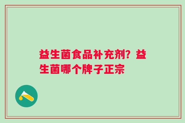 益生菌食品补充剂？益生菌哪个牌子正宗