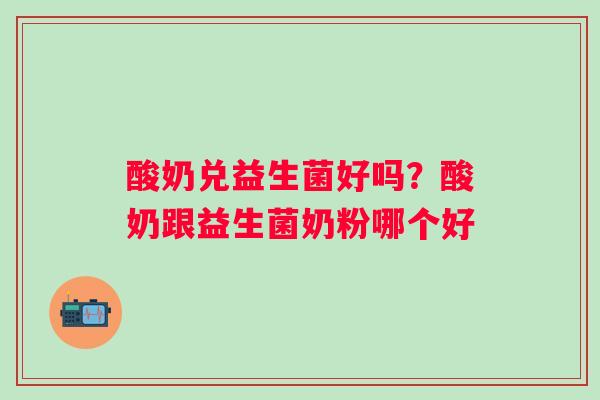 酸奶兑益生菌好吗？酸奶跟益生菌奶粉哪个好