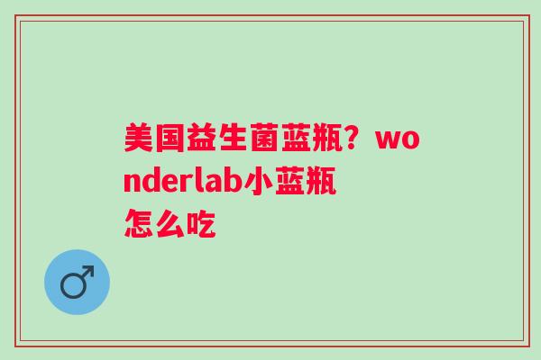 美国益生菌蓝瓶？wonderlab小蓝瓶怎么吃