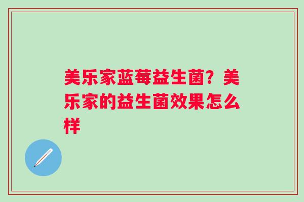 美乐家蓝莓益生菌？美乐家的益生菌效果怎么样