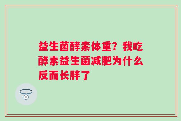 益生菌酵素体重？我吃酵素益生菌减肥为什么反而长胖了