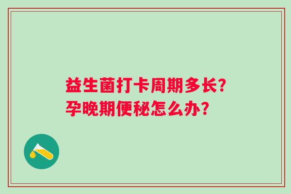 益生菌打卡周期多长？孕晚期怎么办？