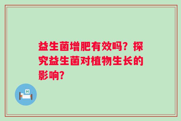 益生菌增肥有效吗？探究益生菌对植物生长的影响？