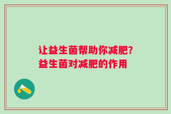 让益生菌帮助你减肥？益生菌对减肥的作用