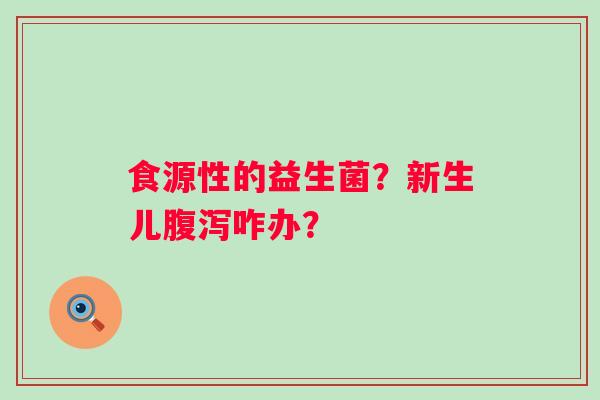 食源性的益生菌？新生儿腹泻咋办？