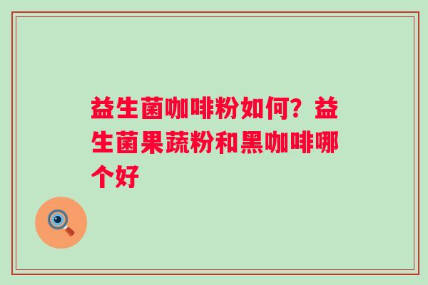 益生菌咖啡粉如何？益生菌果蔬粉和黑咖啡哪个好