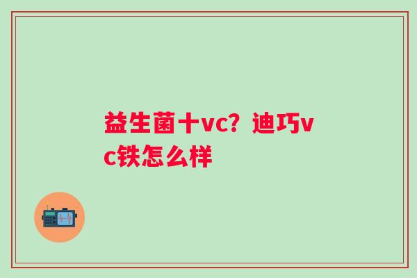 益生菌十vc？迪巧vc铁怎么样