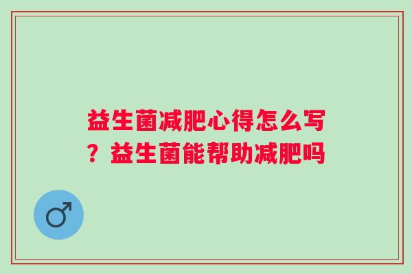 益生菌心得怎么写？益生菌能帮助吗