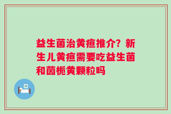 益生菌黄疸推介？新生儿黄疸需要吃益生菌和茵栀黄颗粒吗