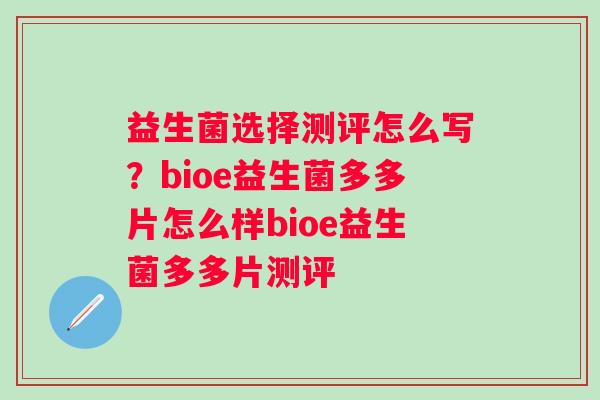 益生菌选择测评怎么写？bioe益生菌多多片怎么样bioe益生菌多多片测评