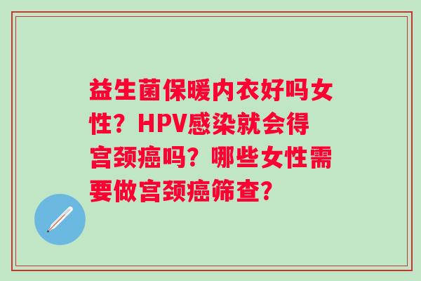 益生菌保暖内衣好吗女性？HPV就会得宫颈吗？哪些女性需要做宫颈筛查？