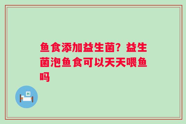 鱼食添加益生菌？益生菌泡鱼食可以天天喂鱼吗