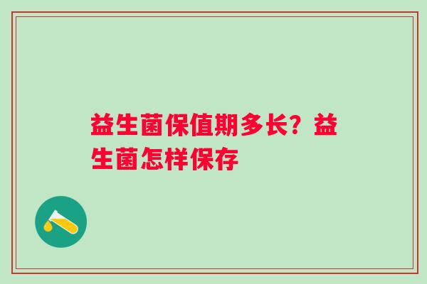 益生菌保值期多长？益生菌怎样保存