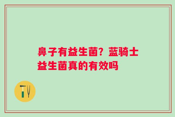 鼻子有益生菌？蓝骑士益生菌真的有效吗