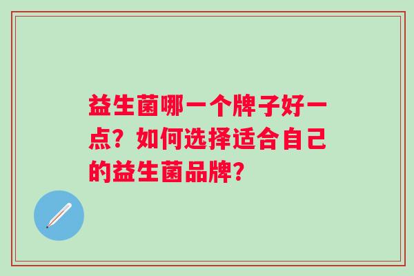 益生菌哪一个牌子好一点？如何选择适合自己的益生菌品牌？