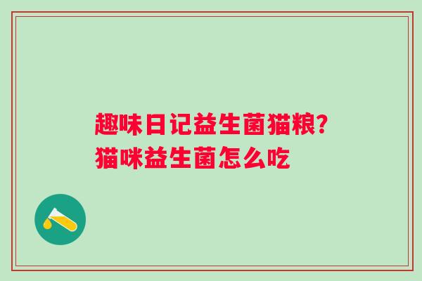 趣味日记益生菌猫粮？猫咪益生菌怎么吃