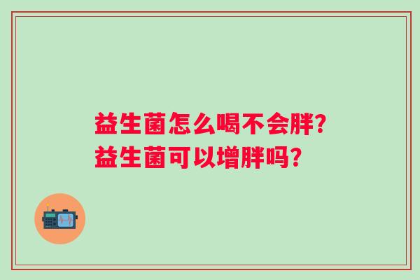 益生菌怎么喝不会胖？益生菌可以增胖吗？