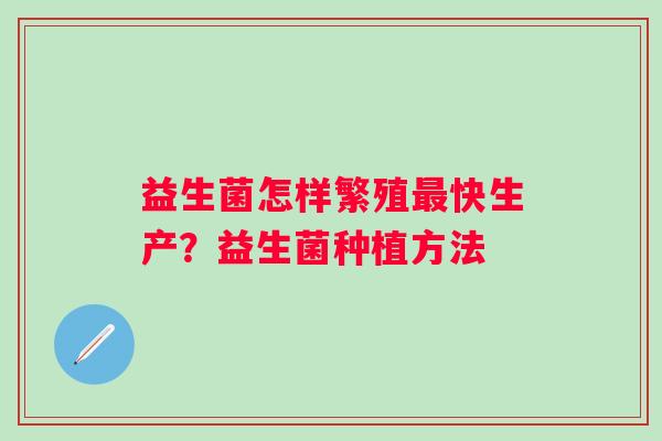 益生菌怎样繁殖快生产？益生菌种植方法