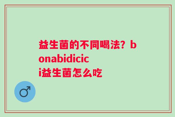 益生菌的不同喝法？bonabidicici益生菌怎么吃
