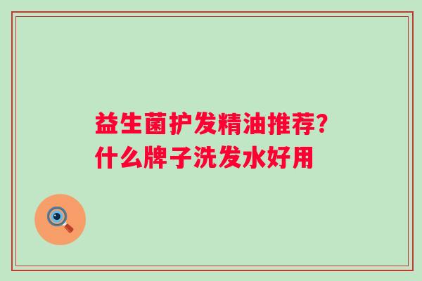 益生菌护发精油推荐？什么牌子洗发水好用