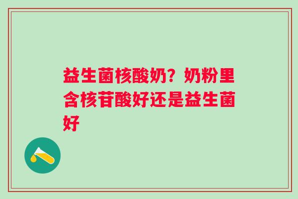 益生菌核酸奶？奶粉里含核苷酸好还是益生菌好