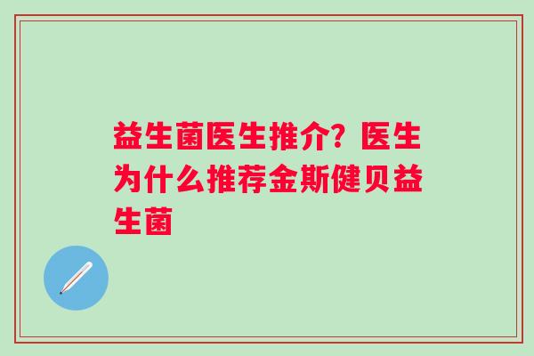 益生菌医生推介？医生为什么推荐金斯健贝益生菌
