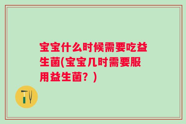 宝宝什么时候需要吃益生菌(宝宝几时需要服用益生菌？)