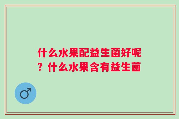 什么水果配益生菌好呢？什么水果含有益生菌
