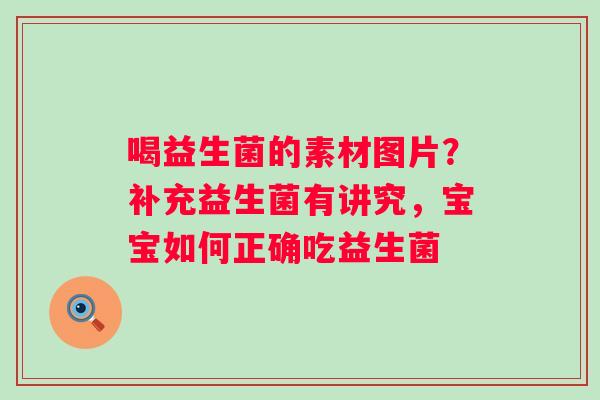 喝益生菌的素材图片？补充益生菌有讲究，宝宝如何正确吃益生菌