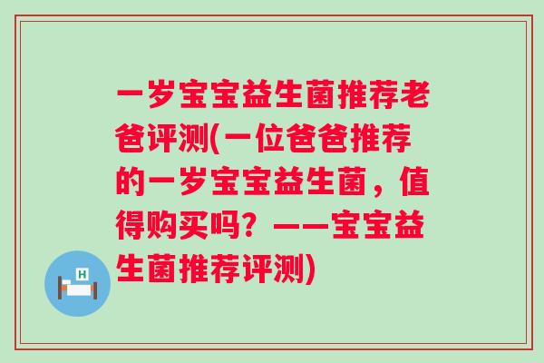一岁宝宝益生菌推荐老爸评测(一位爸爸推荐的一岁宝宝益生菌，值得购买吗？——宝宝益生菌推荐评测)