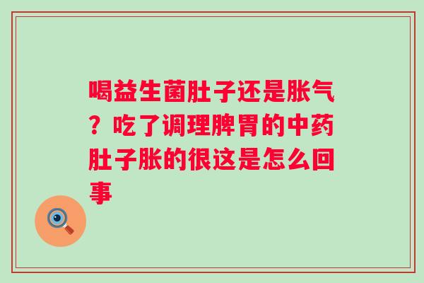 喝益生菌肚子还是？吃了调理脾胃的肚子胀的很这是怎么回事