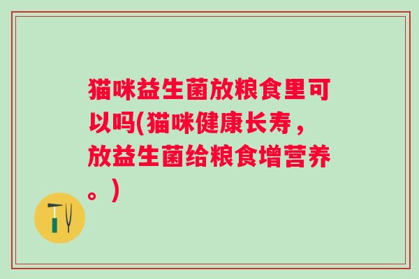 猫咪益生菌放粮食里可以吗(猫咪健康长寿，放益生菌给粮食增营养。)