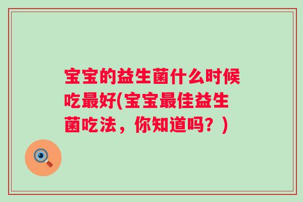 宝宝的益生菌什么时候吃最好(宝宝最佳益生菌吃法，你知道吗？)