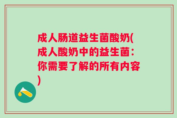 成人肠道益生菌酸奶(成人酸奶中的益生菌：你需要了解的所有内容)