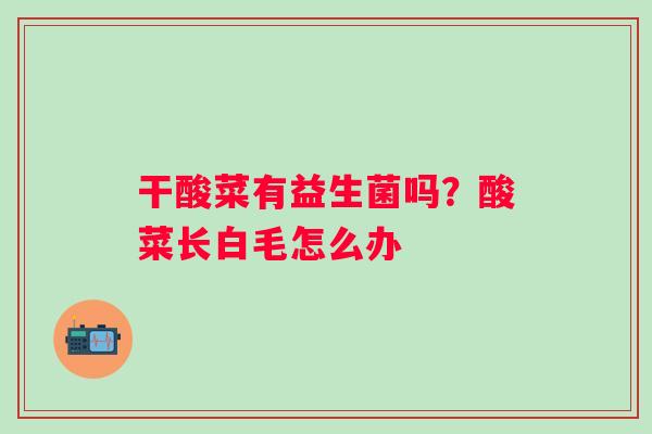 干酸菜有益生菌吗？酸菜长白毛怎么办