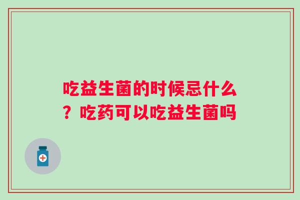 吃益生菌的时候忌什么？吃药可以吃益生菌吗