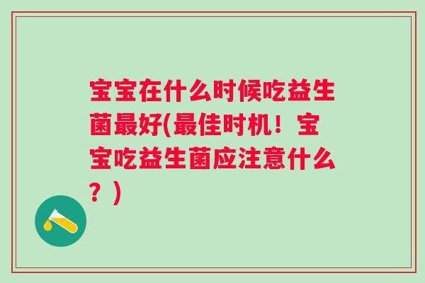 宝宝在什么时候吃益生菌好(佳时机！宝宝吃益生菌应注意什么？)