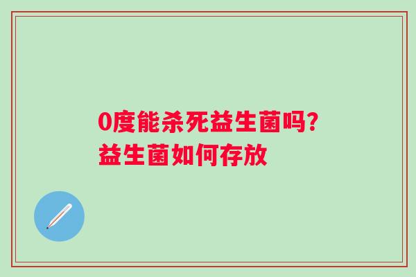 0度能杀死益生菌吗？益生菌如何存放