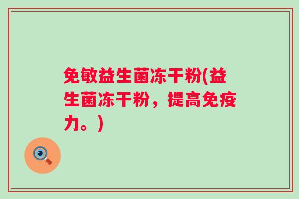 免敏益生菌冻干粉(益生菌冻干粉，提高力。)