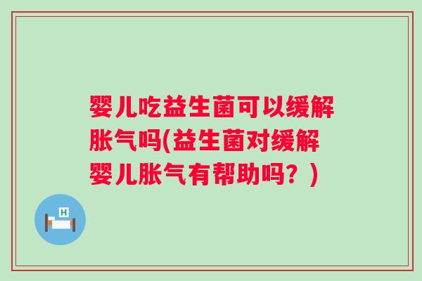 婴儿吃益生菌可以缓解吗(益生菌对缓解婴儿有帮助吗？)