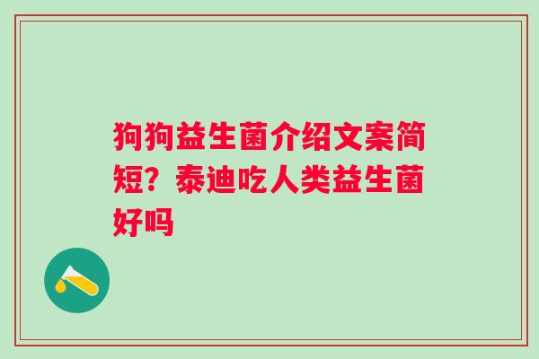 狗狗益生菌介绍文案简短？泰迪吃人类益生菌好吗