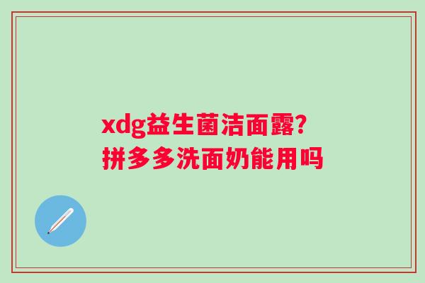 xdg益生菌洁面露？拼多多洗面奶能用吗