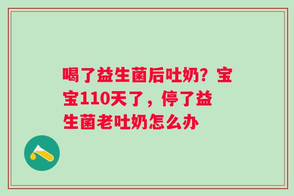 喝了益生菌后吐奶？宝宝110天了，停了益生菌老吐奶怎么办