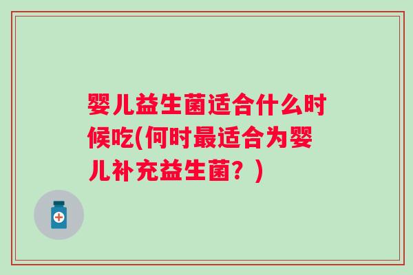 婴儿益生菌适合什么时候吃(何时最适合为婴儿补充益生菌？)