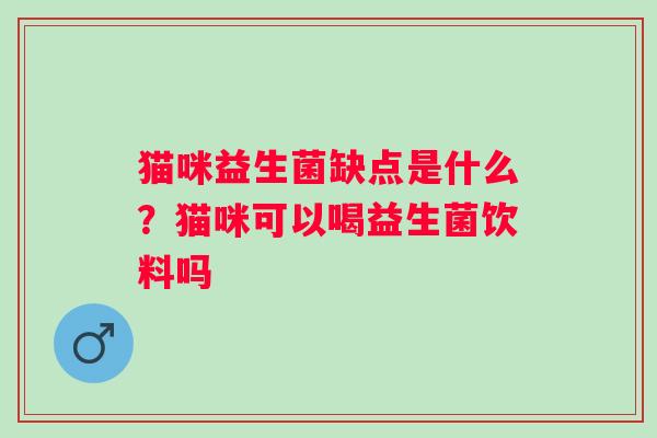 猫咪益生菌缺点是什么？猫咪可以喝益生菌饮料吗