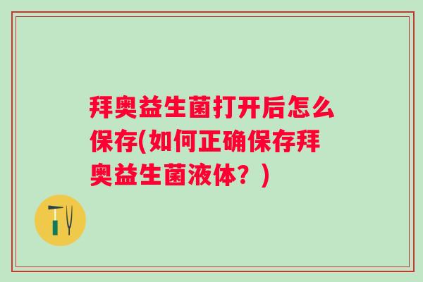 拜奥益生菌打开后怎么保存(如何正确保存拜奥益生菌液体？)