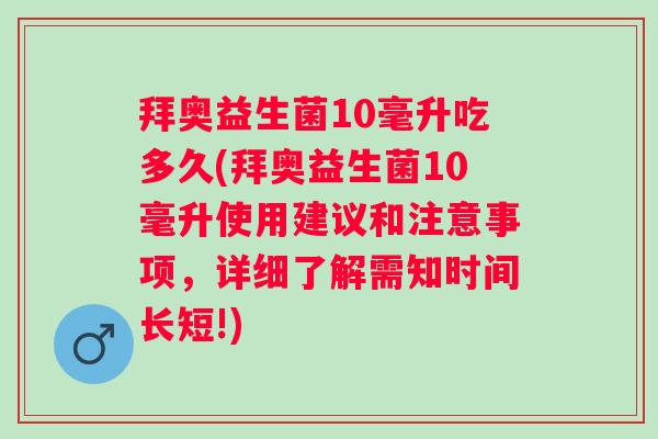 拜奥益生菌10毫升吃多久(拜奥益生菌10毫升使用建议和注意事项，详细了解需知时间长短!)