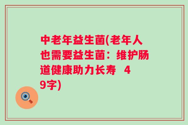 中老年益生菌(老年人也需要益生菌：维护肠道健康助力长寿  49字)