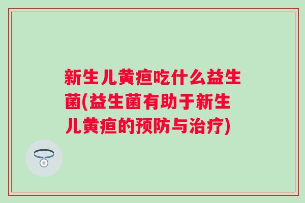 新生儿黄疸吃什么益生菌(益生菌有助于新生儿黄疸的与)