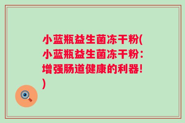 小蓝瓶益生菌冻干粉(小蓝瓶益生菌冻干粉：增强肠道健康的利器!)